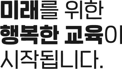 미래를 위한 행복한 교육이 시작됩니다.